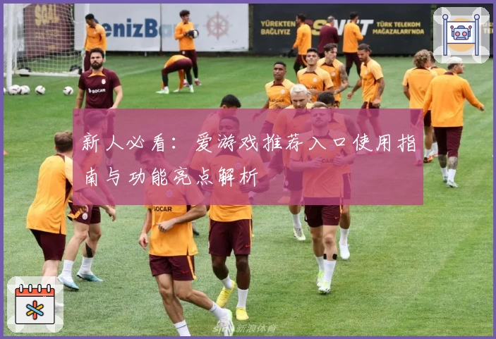 新人必看:爱游戏推荐入口使用指南与功能亮点解析