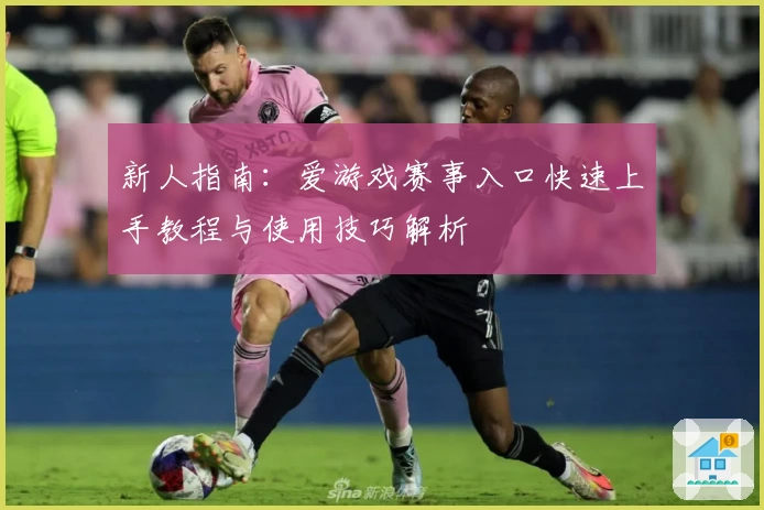 新人指南：爱游戏赛事入口快速上手教程与使用技巧解析