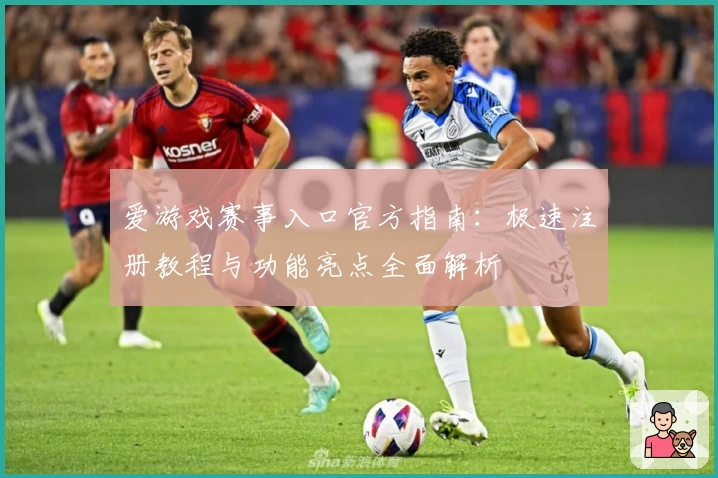 爱游戏赛事入口官方指南:极速注册教程与功能亮点全面解析