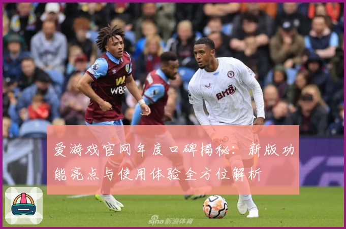 爱游戏官网年度口碑揭秘:新版功能亮点与使用体验全方位解析