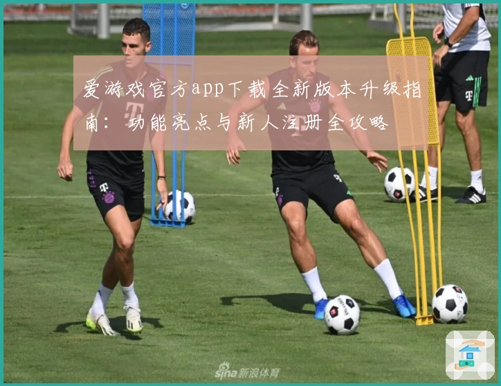 爱游戏官方app下载全新版本升级指南：功能亮点与新人注册全攻略