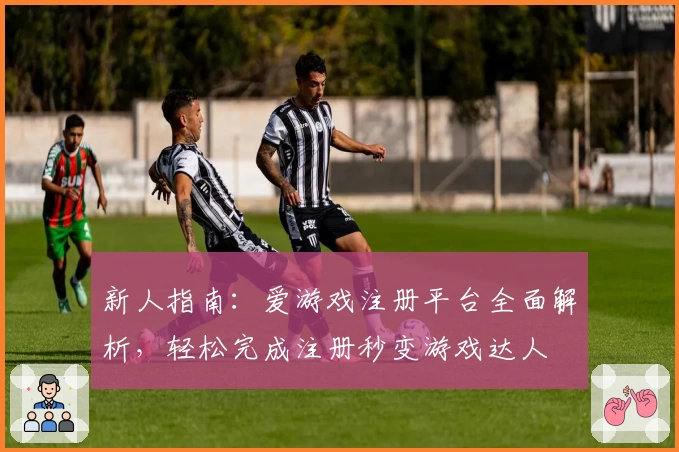 新人指南：爱游戏注册平台全面解析，轻松完成注册秒变游戏达人