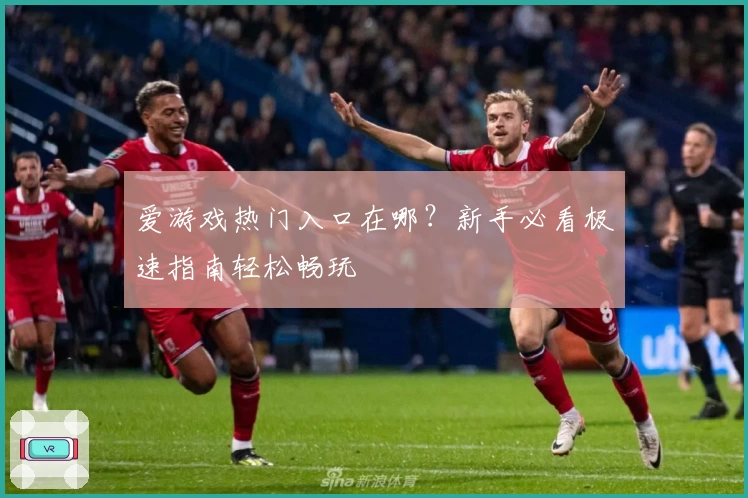 爱游戏热门入口在哪?新手必看极速指南轻松畅玩