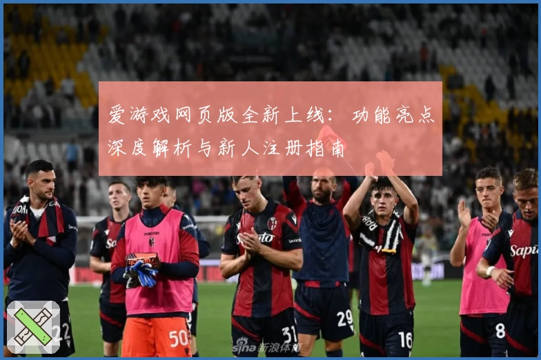爱游戏网页版全新上线：功能亮点深度解析与新人注册指南