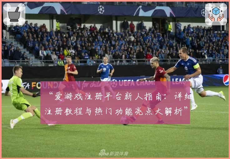 “爱游戏注册平台新人指南：详细注册教程与热门功能亮点大解析”