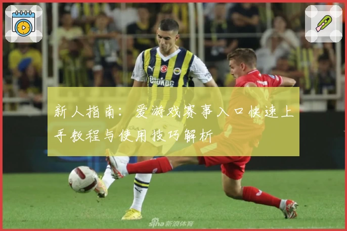 新人指南:爱游戏赛事入口快速上手教程与使用技巧解析