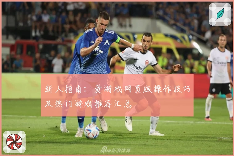 新人指南：爱游戏网页版操作技巧及热门游戏推荐汇总