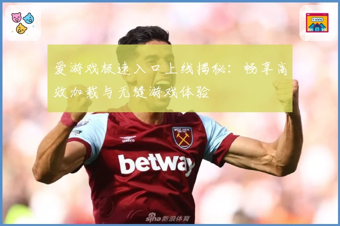 爱游戏极速入口上线揭秘：畅享高效加载与无缝游戏体验