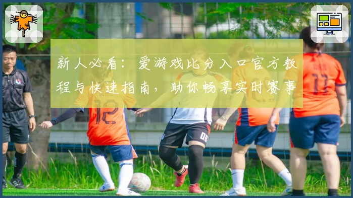 新人必看：爱游戏比分入口官方教程与快速指南，助你畅享实时赛事数据
