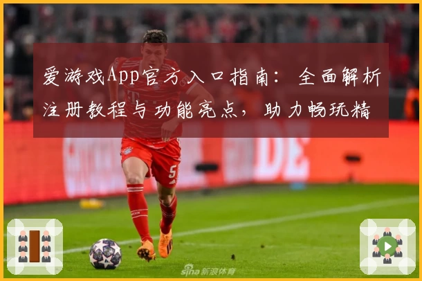 爱游戏App官方入口指南:全面解析注册教程与功能亮点,助力畅玩精彩游戏世界
