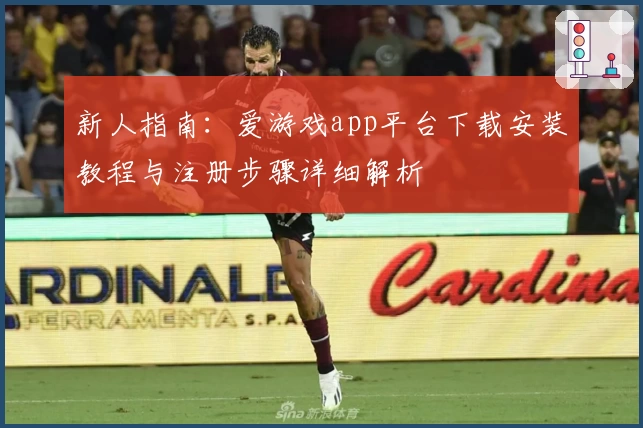 新人指南：爱游戏app平台下载安装教程与注册步骤详细解析