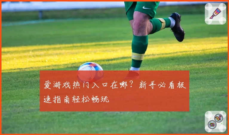爱游戏热门入口在哪？新手必看极速指南轻松畅玩