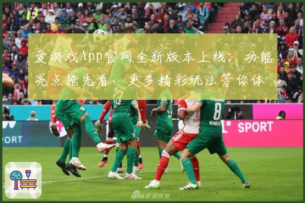 爱游戏App官网全新版本上线：功能亮点抢先看，更多精彩玩法等你体验