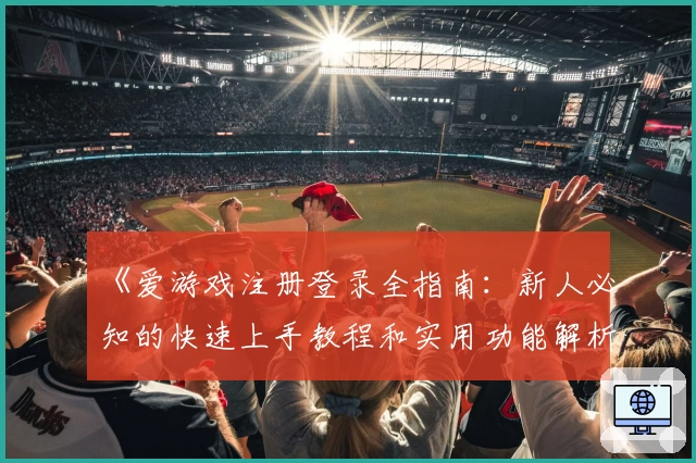 《爱游戏注册登录全指南：新人必知的快速上手教程和实用功能解析》
