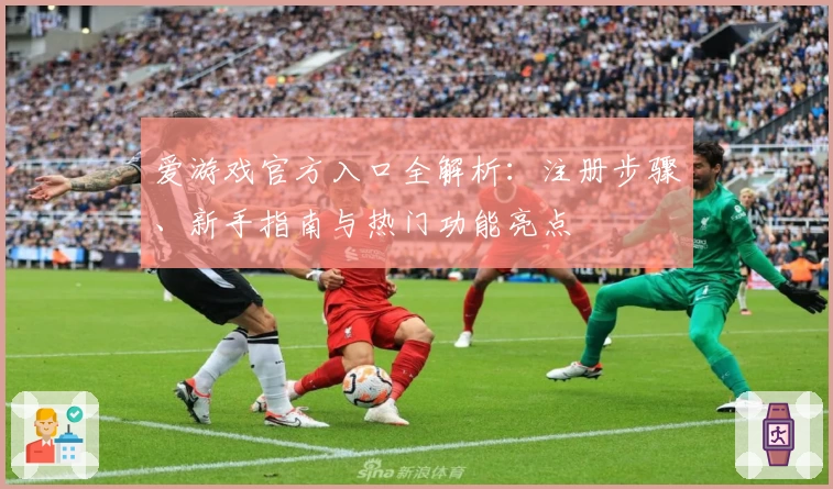 爱游戏官方入口全解析：注册步骤、新手指南与热门功能亮点