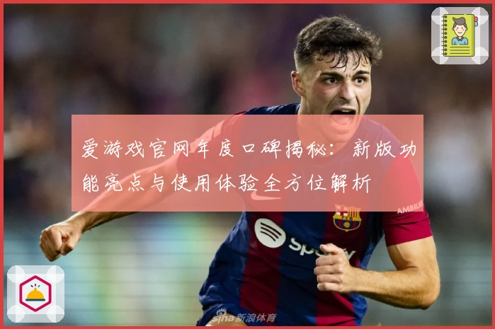 爱游戏官网年度口碑揭秘：新版功能亮点与使用体验全方位解析