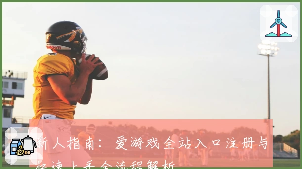 新人指南：爱游戏全站入口注册与快速上手全流程解析