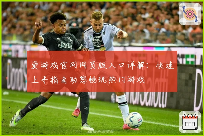 爱游戏官网网页版入口详解：快速上手指南助您畅玩热门游戏