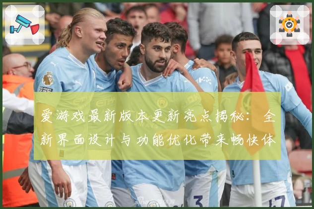 爱游戏最新版本更新亮点揭秘:全新界面设计与功能优化带来畅快体验