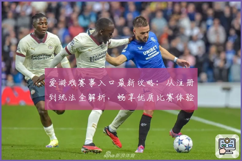 爱游戏赛事入口最新攻略：从注册到玩法全解析，畅享优质比赛体验