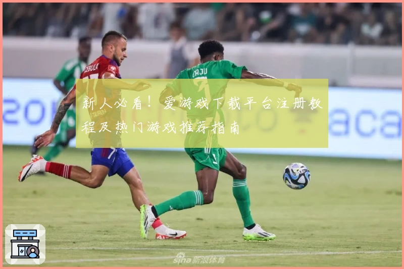 新人必看！爱游戏下载平台注册教程及热门游戏推荐指南