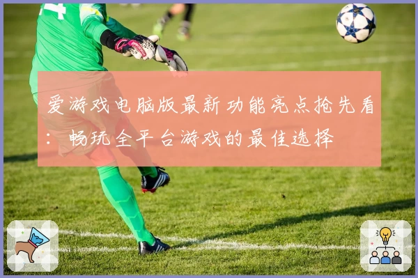 爱游戏电脑版最新功能亮点抢先看：畅玩全平台游戏的最佳选择