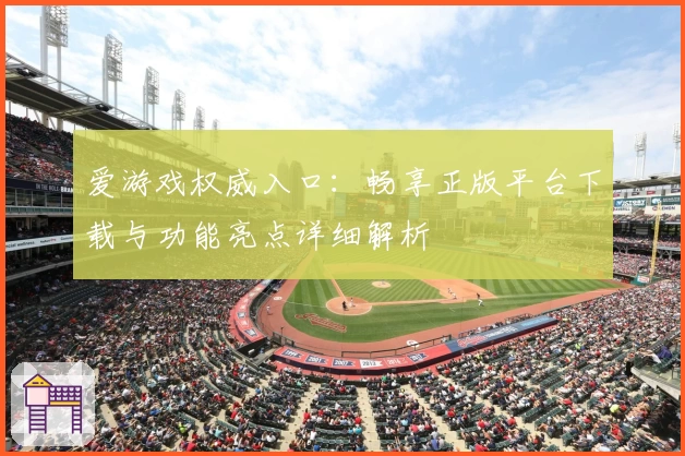 爱游戏权威入口：畅享正版平台下载与功能亮点详细解析