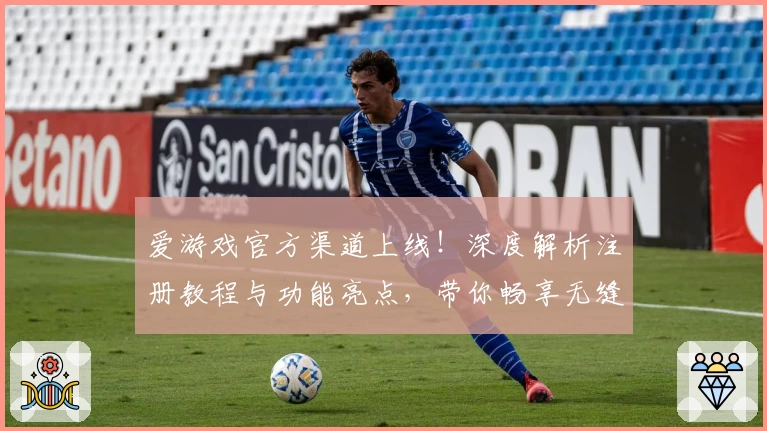 爱游戏官方渠道上线！深度解析注册教程与功能亮点，带你畅享无缝游戏体验